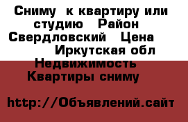 Сниму 1к квартиру или студию › Район ­ Свердловский › Цена ­ 10 000 - Иркутская обл. Недвижимость » Квартиры сниму   